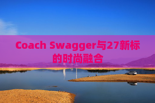 Coach Swagger与27新标的时尚融合