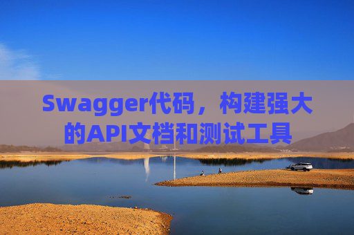 Swagger代码，构建强大的API文档和测试工具