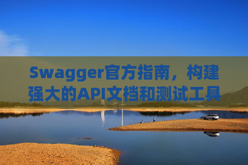 Swagger官方指南，构建强大的API文档和测试工具