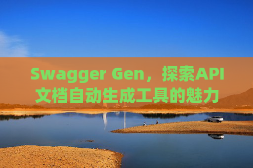 Swagger Gen，探索API文档自动生成工具的魅力